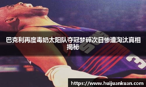 巴克利再度毒奶太阳队夺冠梦碎次日惨遭淘汰真相揭秘