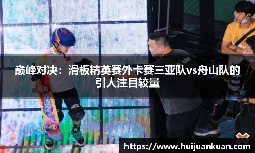 巅峰对决：滑板精英赛外卡赛三亚队vs舟山队的引人注目较量